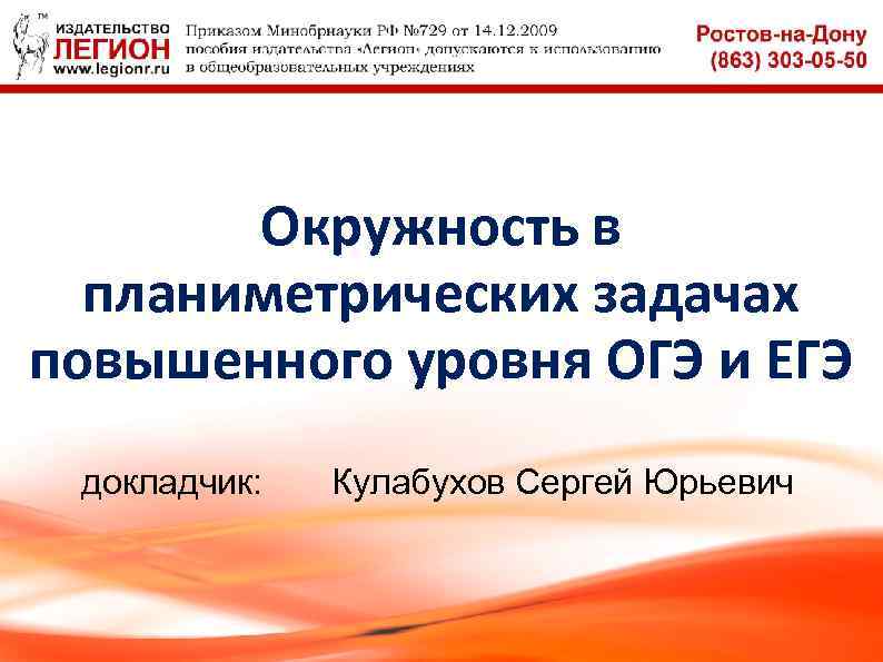 Окружность в планиметрических задачах повышенного уровня ОГЭ и ЕГЭ докладчик: Кулабухов Сергей Юрьевич 