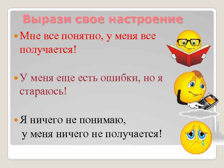 Вырази свое настроение Мне все понятно, у меня все получается! У меня еще есть