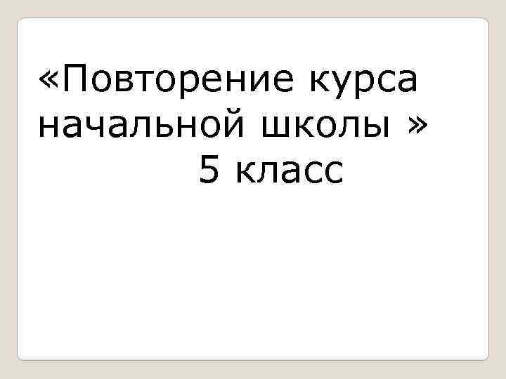  «Повторение курса начальной школы » 5 класс 