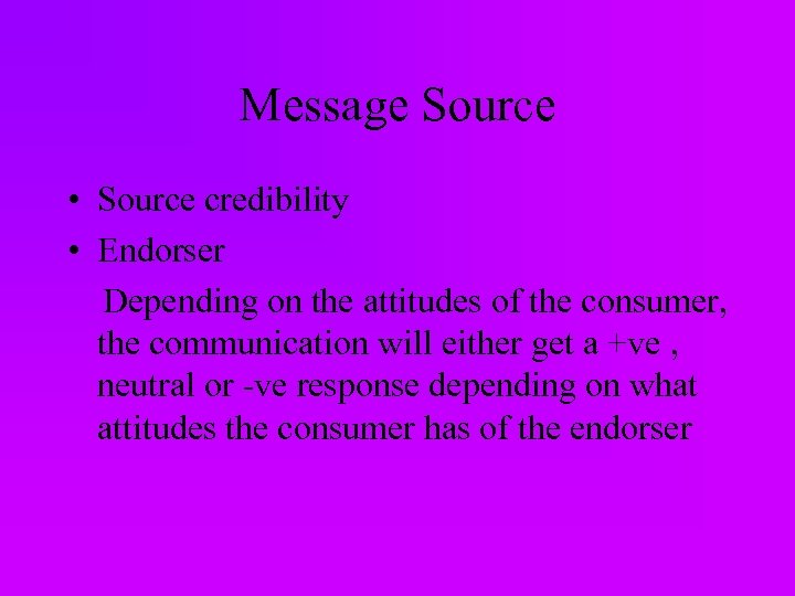 Message Source • Source credibility • Endorser Depending on the attitudes of the consumer,