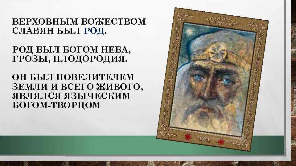 ВЕРХОВНЫМ БОЖЕСТВОМ СЛАВЯН БЫЛ РОД БЫЛ БОГОМ НЕБА, ГРОЗЫ, ПЛОДОРОДИЯ. ОН БЫЛ ПОВЕЛИТЕЛЕМ ЗЕМЛИ