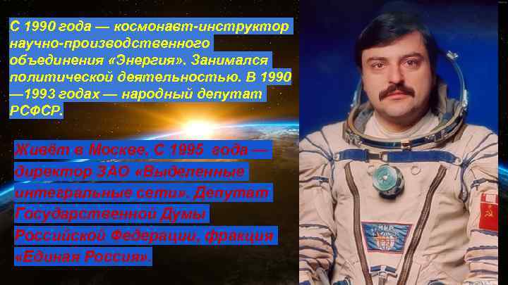 С 1990 года — космонавт-инструктор научно-производственного объединения «Энергия» . Занимался политической деятельностью. В 1990