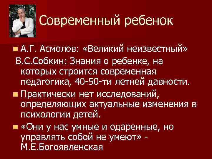 Современный ребенок n А. Г. Асмолов: «Великий неизвестный» В. С. Собкин: Знания о ребенке,