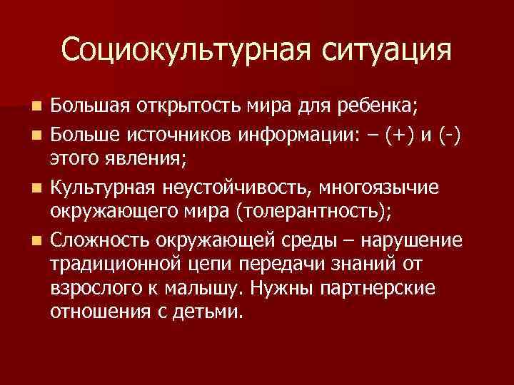 Социокультурная ситуация n n Большая открытость мира для ребенка; Больше источников информации: – (+)