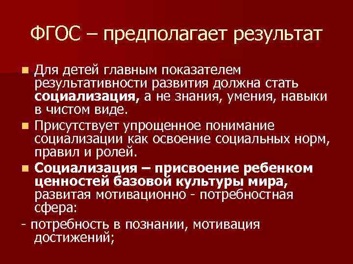 ФГОС – предполагает результат Для детей главным показателем результативности развития должна стать социализация, а