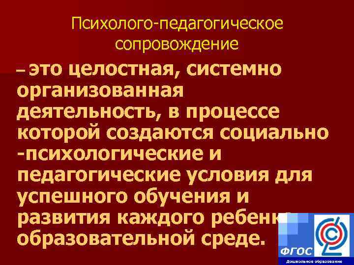 Психолого-педагогическое сопровождение – это целостная, системно организованная деятельность, в процессе которой создаются социально -психологические