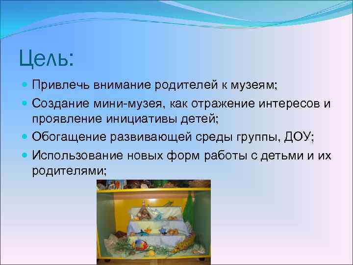 Цель: Привлечь внимание родителей к музеям; Создание мини-музея, как отражение интересов и проявление инициативы