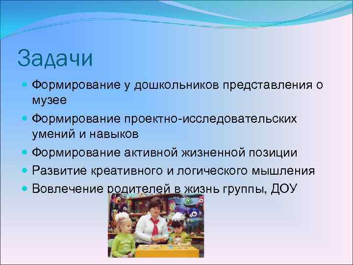 Задачи Формирование у дошкольников представления о музее Формирование проектно-исследовательских умений и навыков Формирование активной
