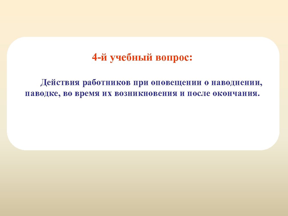 4 -й учебный вопрос: Действия работников при оповещении о наводнении, паводке, во время их