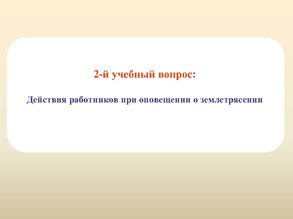 2 -й учебный вопрос: Действия работников при оповещении о землетрясении 