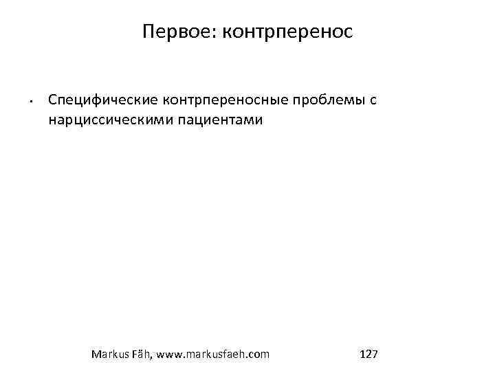 Первое: контрперенос • Специфические контрпереносные проблемы с нарциссическими пациентами Markus Fäh, www. markusfaeh. com