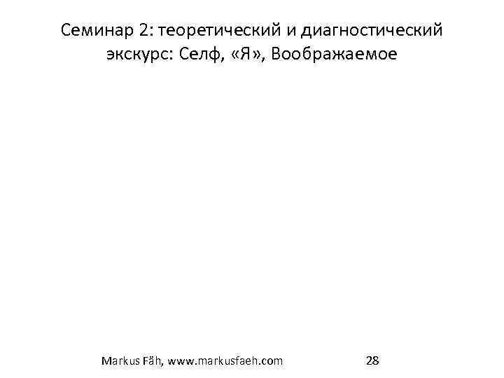 Семинар 2: теоретический и диагностический экскурс: Селф, «Я» , Воображаемое Markus Fäh, www. markusfaeh.