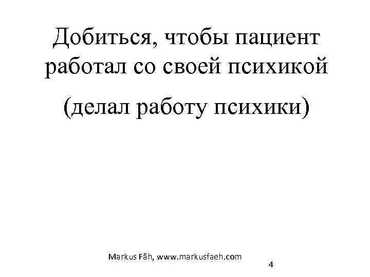 Добиться, чтобы пациент работал со своей психикой (делал работу психики) Markus Fäh, www. markusfaeh.