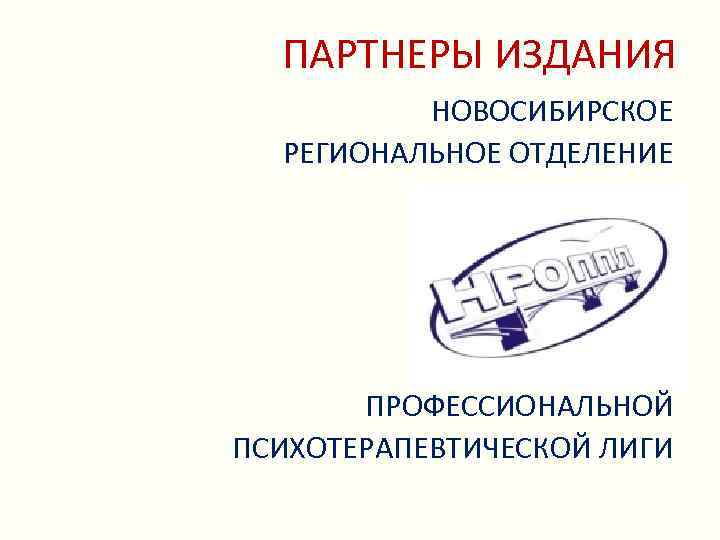 ПАРТНЕРЫ ИЗДАНИЯ НОВОСИБИРСКОЕ РЕГИОНАЛЬНОЕ ОТДЕЛЕНИЕ ПРОФЕССИОНАЛЬНОЙ ПСИХОТЕРАПЕВТИЧЕСКОЙ ЛИГИ 