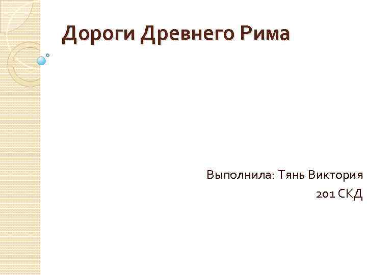 Дороги Древнего Рима Выполнила: Тянь Виктория 201 СКД 