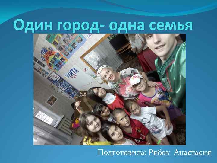 Один город- одна семья Подготовила: Рябок Анастасия 