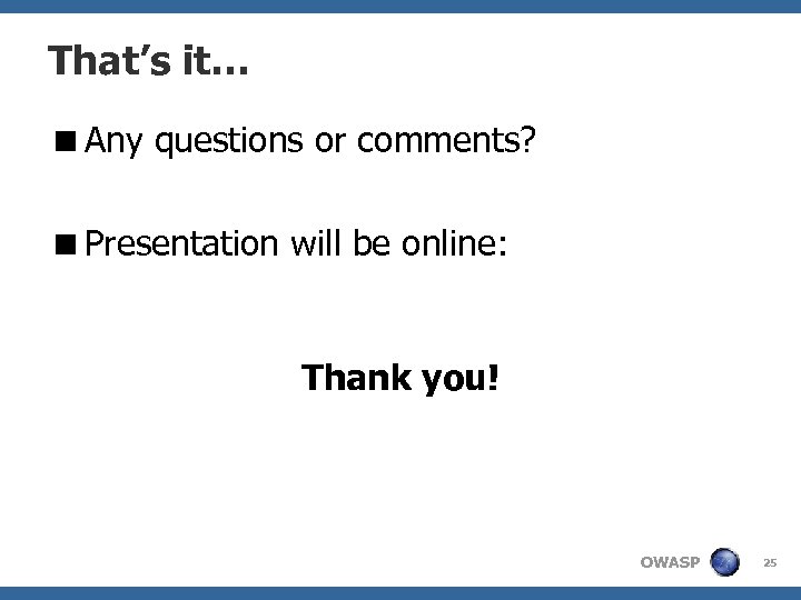 That’s it… <Any questions or comments? <Presentation will be online: Thank you! OWASP 25