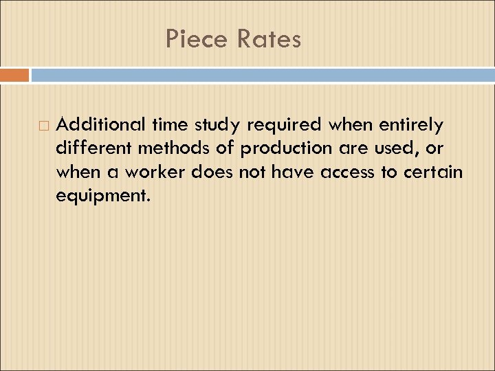 Piece Rates Additional time study required when entirely different methods of production are used,