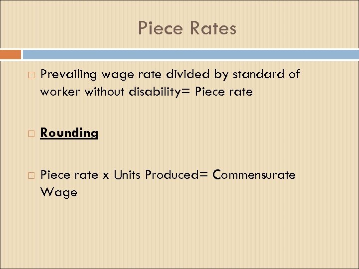 Piece Rates Prevailing wage rate divided by standard of worker without disability= Piece rate