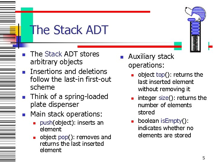 The Stack ADT n n The Stack ADT stores arbitrary objects Insertions and deletions