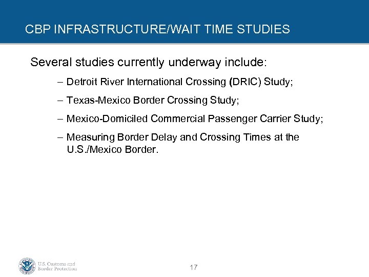 CBP INFRASTRUCTURE/WAIT TIME STUDIES Several studies currently underway include: – Detroit River International Crossing