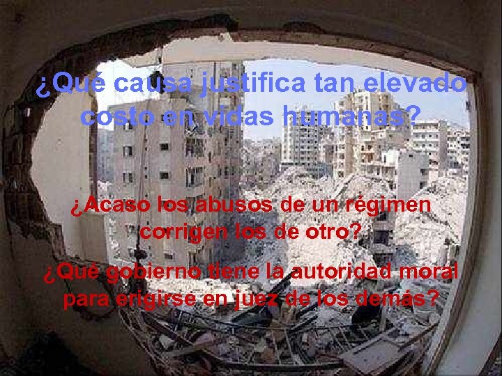 ¿Qué causa justifica tan elevado costo en vidas humanas? ¿Acaso los abusos de un