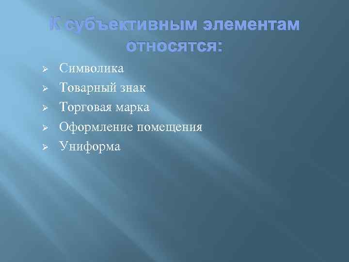 К субъективным элементам относятся: Ø Ø Ø Символика Товарный знак Торговая марка Оформление помещения