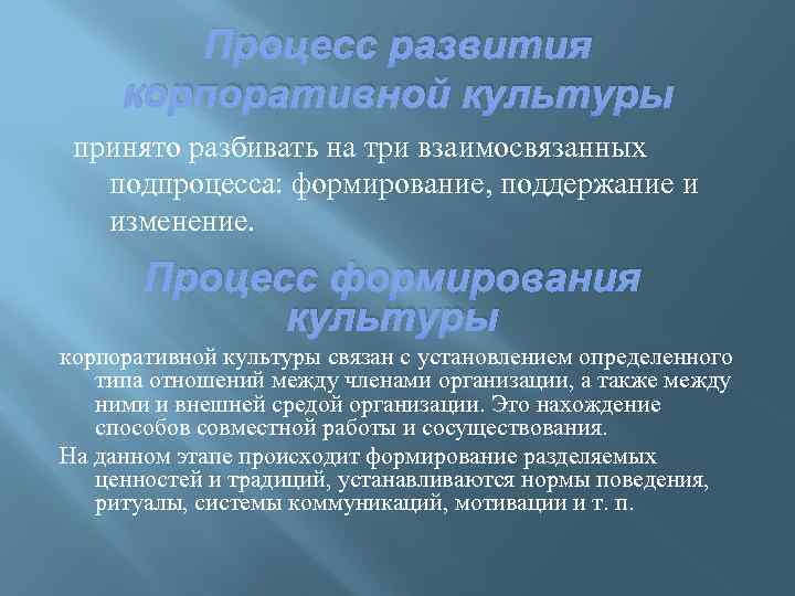 Процесс развития корпоративной культуры принято разбивать на три взаимосвязанных подпроцесса: формирование, поддержание и изменение.