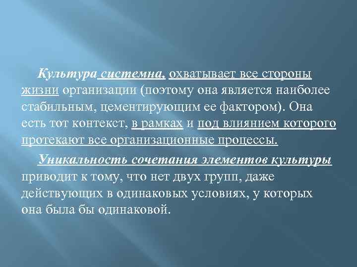 Культура системна, охватывает все стороны жизни организации (поэтому она является наиболее стабильным, цементирующим ее