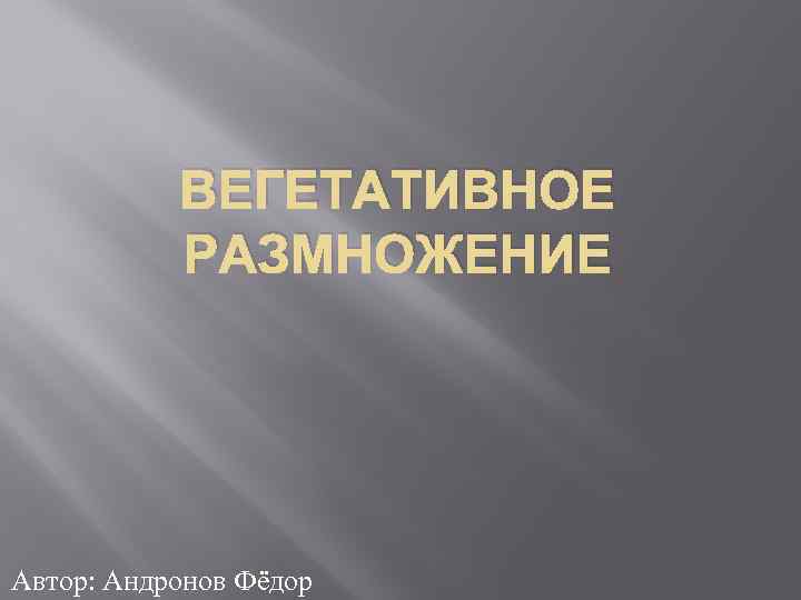 ВЕГЕТАТИВНОЕ РАЗМНОЖЕНИЕ Автор: Андронов Фёдор 