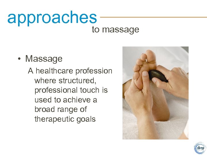 approaches to massage • Massage A healthcare profession where structured, professional touch is used