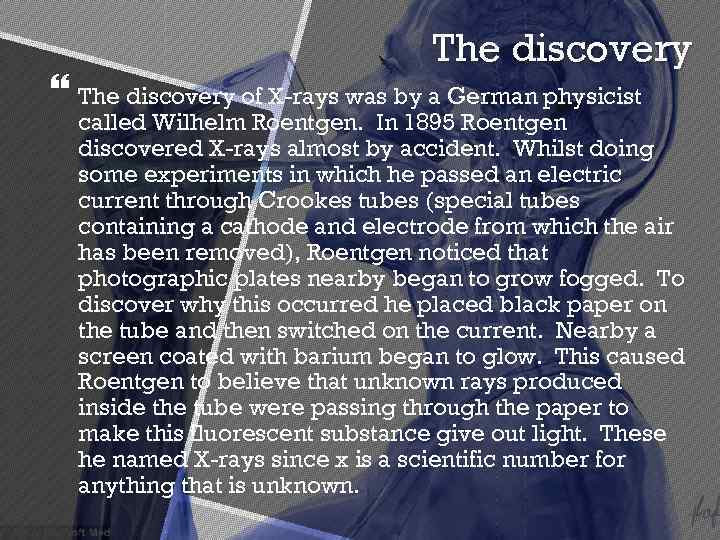 The discovery of X-rays was by a German physicist called Wilhelm Roentgen. In 1895