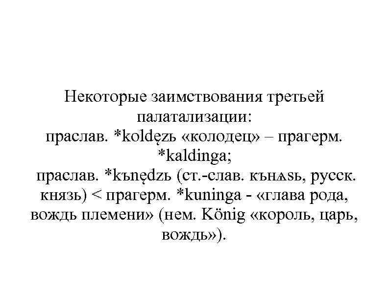 Некоторые заимствования третьей палатализации: праслав. *koldęzь «колодец» – прагерм. *kaldinga; праслав. *kъnędzь (ст. -слав.