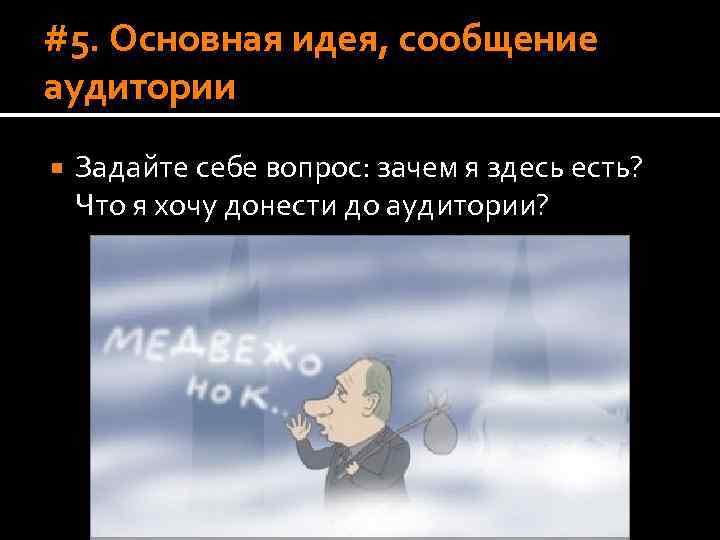 #5. Основная идея, сообщение аудитории Задайте себе вопрос: зачем я здесь есть? Что я