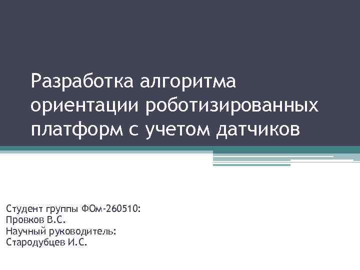 Разработка алгоритма ориентации роботизированных платформ с учетом датчиков Студент группы ФОм-260510: Провков В. С.