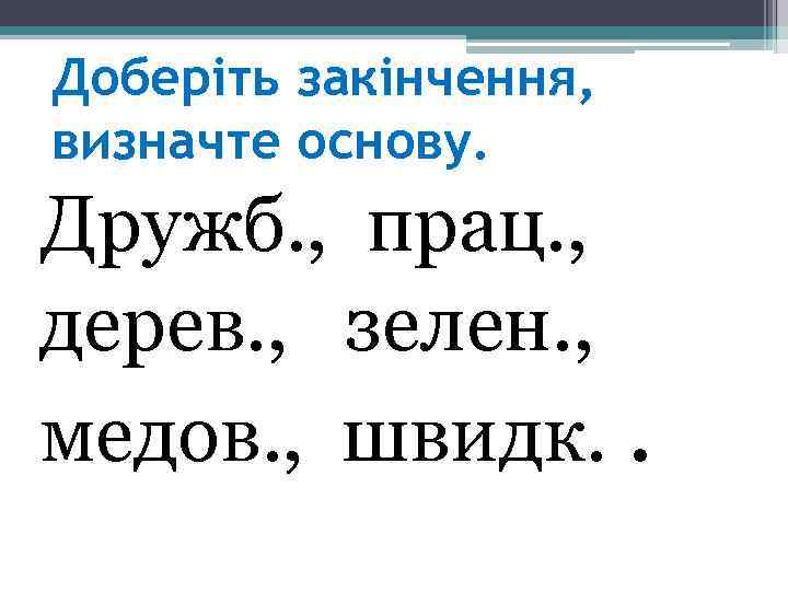 Доберіть закінчення, визначте основу. Дружб. , прац. , дерев. , зелен. , медов. ,