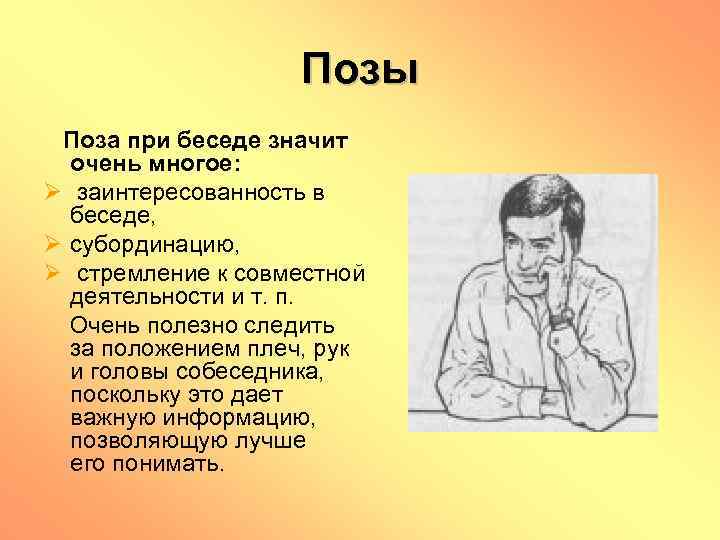 Позы Поза при беседе значит очень многое: Ø заинтересованность в беседе, Ø субординацию, Ø