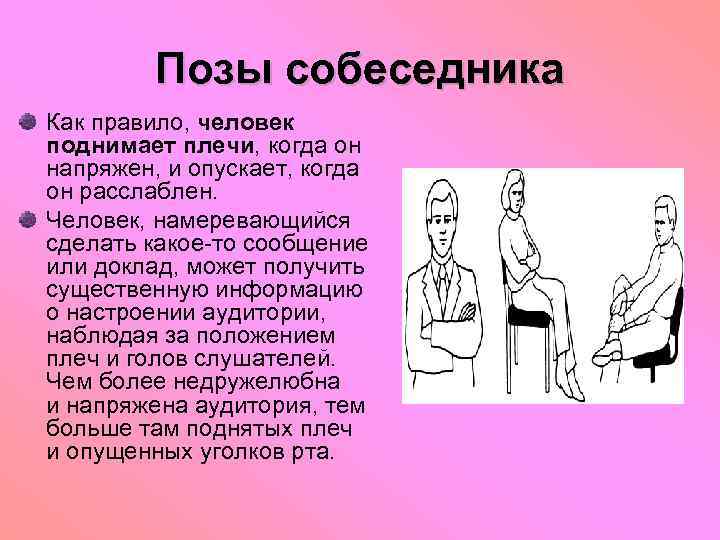 Позы собеседника Как правило, человек поднимает плечи, когда он напряжен, и опускает, когда он