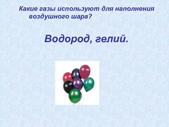 Какие газы используют для наполнения воздушного шара? Водород, гелий. 