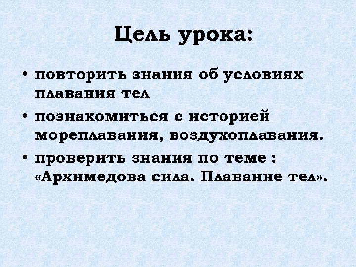 Цель урока: • повторить знания об условиях плавания тел • познакомиться с историей мореплавания,