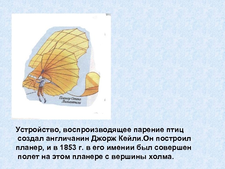 Устройство, воспроизводящее парение птиц создал англичанин Джорж Кейли. Он построил планер, и в 1853