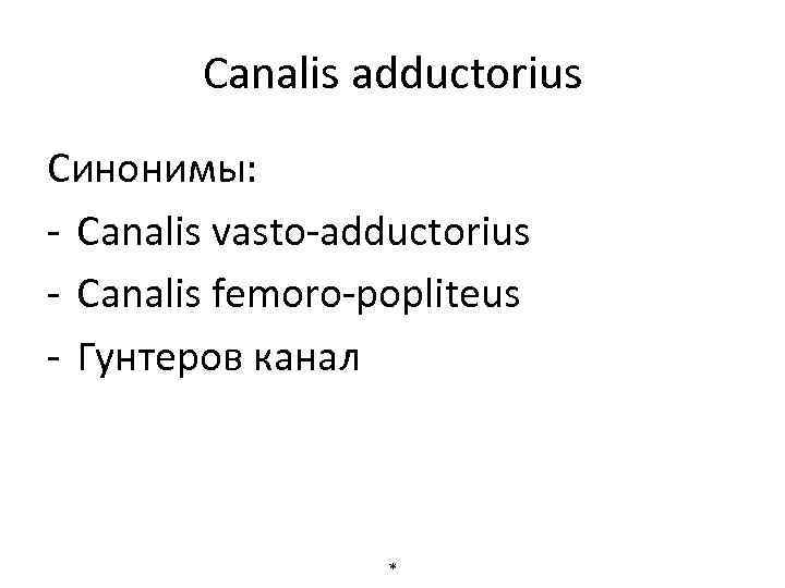 Canalis adductorius Синонимы: - Canalis vasto-adductorius - Canalis femoro-popliteus - Гунтеров канал * 