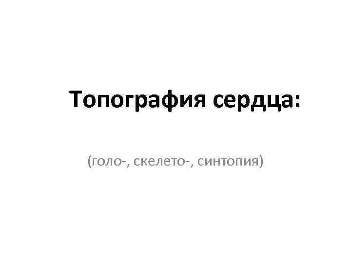 Топография сердца: (голо-, скелето-, синтопия) 