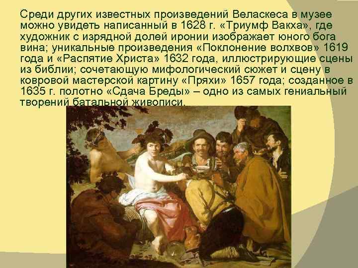 Среди других известных произведений Веласкеса в музее можно увидеть написанный в 1628 г. «Триумф