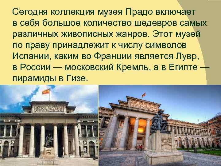 Сегодня коллекция музея Прадо включает в себя большое количество шедевров самых различных живописных жанров.