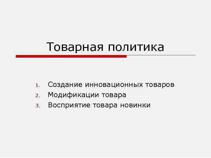 Товарная политика 1. 2. 3. Создание инновационных товаров Модификации товара Восприятие товара новинки 