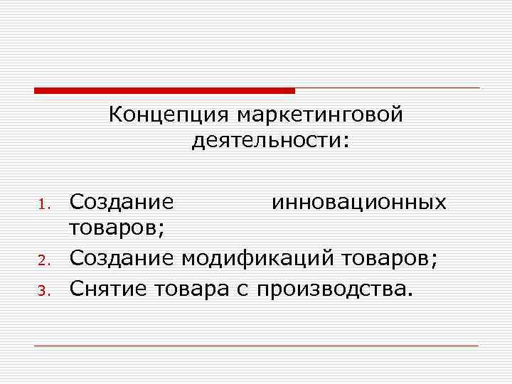 Концепция маркетинговой деятельности: 1. 2. 3. Создание инновационных товаров; Создание модификаций товаров; Снятие товара