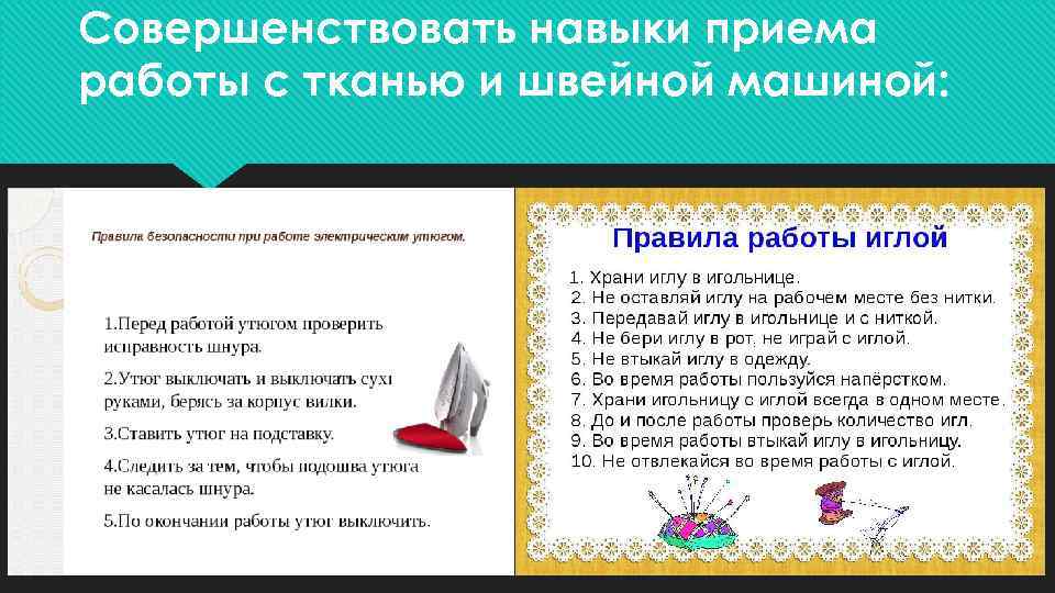 Совершенствовать навыки приема работы с тканью и швейной машиной: 