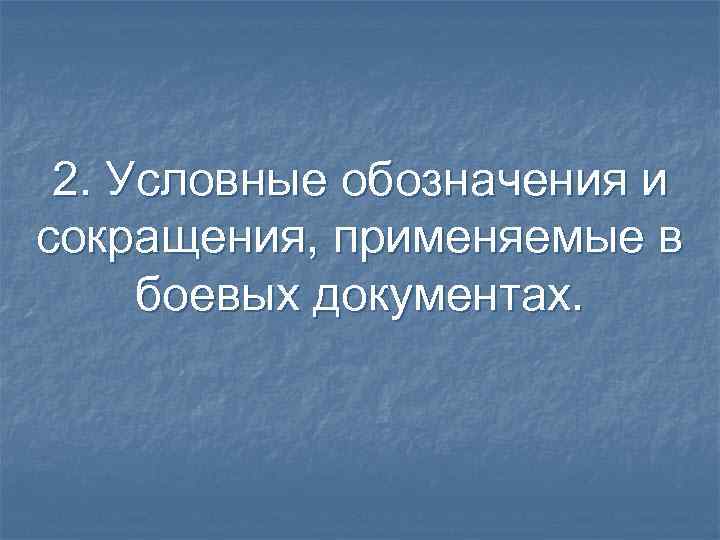 2. Условные обозначения и сокращения, применяемые в боевых документах. 