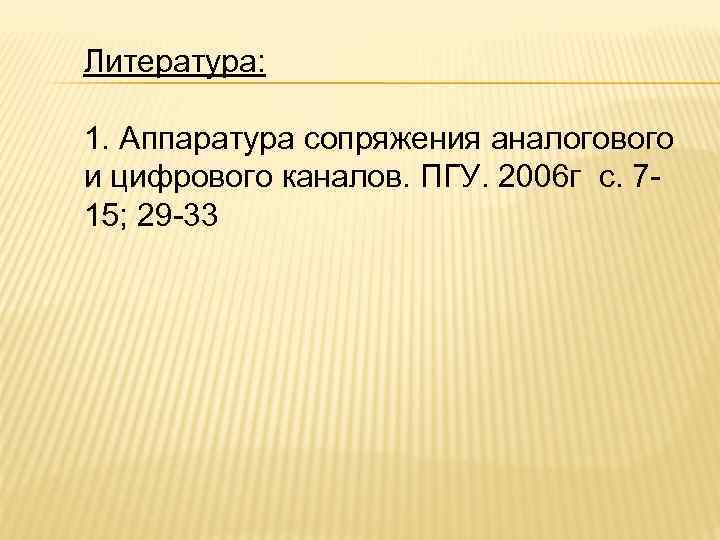 Литература: 1. Аппаратура сопряжения аналогового и цифрового каналов. ПГУ. 2006 г с. 715; 29